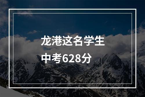 龙港这名学生中考628分
