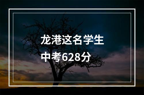 龙港这名学生中考628分