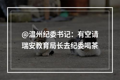 @温州纪委书记：有空请瑞安教育局长去纪委喝茶