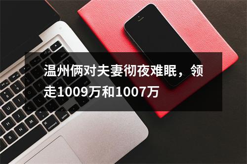 温州俩对夫妻彻夜难眠，领走1009万和1007万