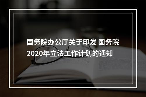 国务院办公厅关于印发 国务院2020年立法工作计划的通知