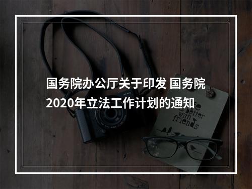 国务院办公厅关于印发 国务院2020年立法工作计划的通知