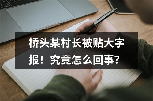 桥头某村长被贴大字报！究竟怎么回事？