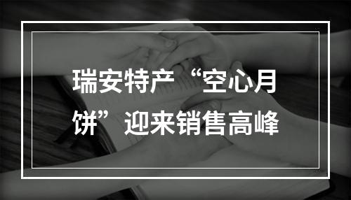 瑞安特产“空心月饼”迎来销售高峰