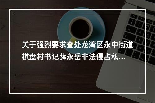 关于强烈要求查处龙湾区永中街道棋盘村书记薛永岳非法侵占私分处置三产安置房谋私....