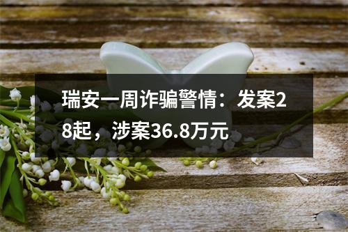 瑞安一周诈骗警情：发案28起，涉案36.8万元