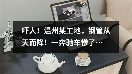 吓人！温州某工地，钢管从天而降！一奔驰车惨了…