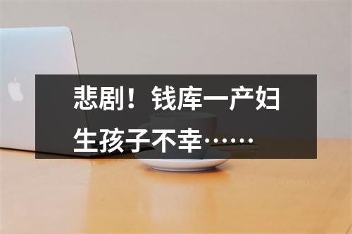 悲剧！钱库一产妇生孩子不幸……