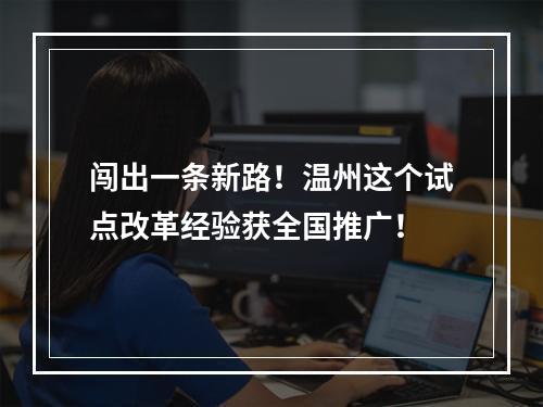 闯出一条新路！温州这个试点改革经验获全国推广！
