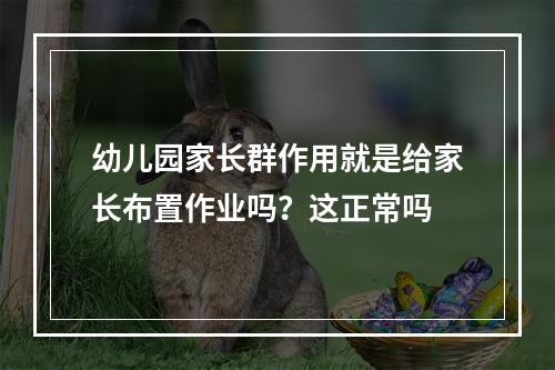 幼儿园家长群作用就是给家长布置作业吗？这正常吗