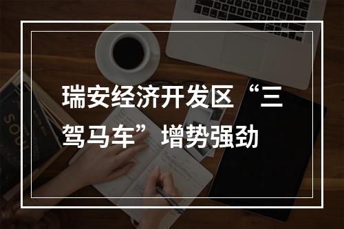 瑞安经济开发区“三驾马车”增势强劲