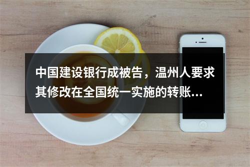 中国建设银行成被告，温州人要求其修改在全国统一实施的转账规则