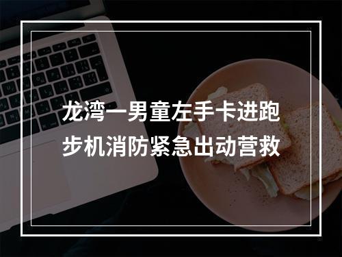 龙湾一男童左手卡进跑步机消防紧急出动营救