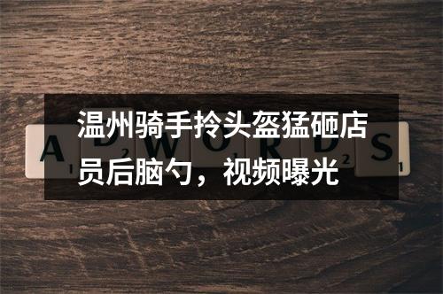 温州骑手拎头盔猛砸店员后脑勺，视频曝光