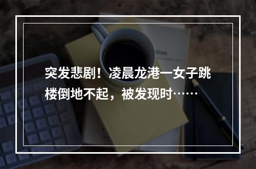 突发悲剧！凌晨龙港一女子跳楼倒地不起，被发现时……