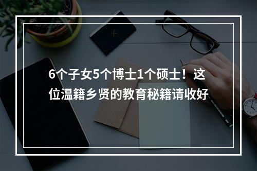 6个子女5个博士1个硕士！这位温籍乡贤的教育秘籍请收好