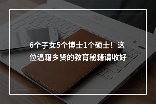 6个子女5个博士1个硕士！这位温籍乡贤的教育秘籍请收好