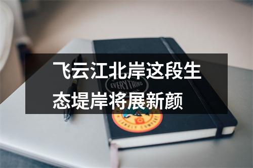 飞云江北岸这段生态堤岸将展新颜