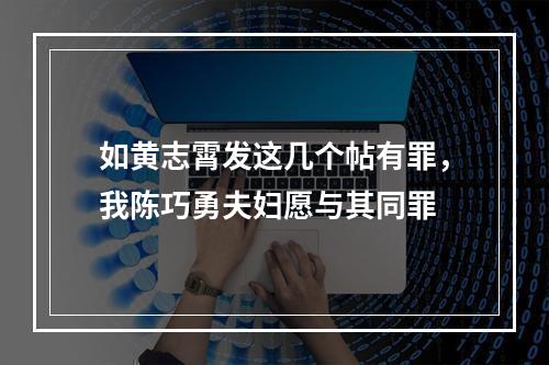 如黄志霄发这几个帖有罪，我陈巧勇夫妇愿与其同罪