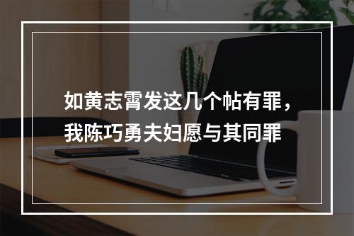 如黄志霄发这几个帖有罪，我陈巧勇夫妇愿与其同罪