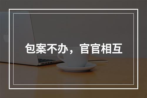 包案不办，官官相互
