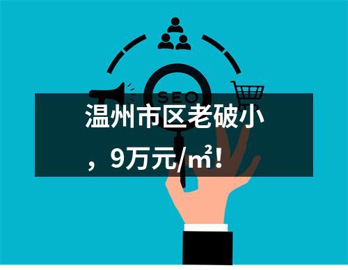 温州市区老破小，9万元/㎡！