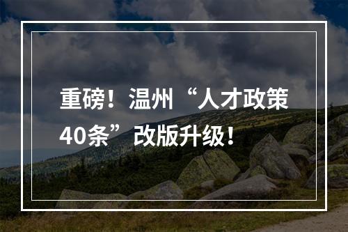 重磅！温州“人才政策40条”改版升级！
