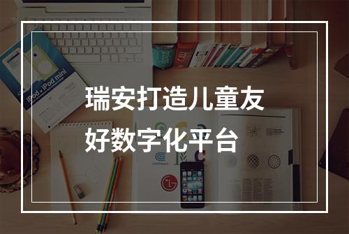 瑞安打造儿童友好数字化平台