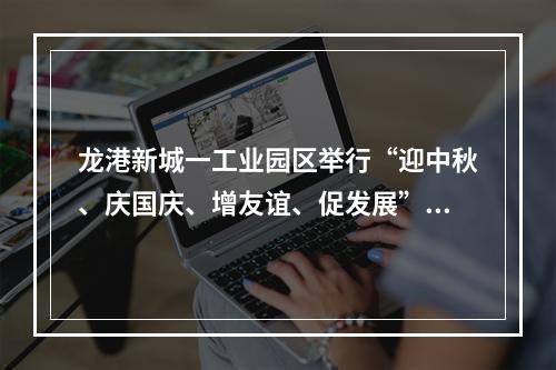 龙港新城一工业园区举行“迎中秋、庆国庆、增友谊、促发展”活动