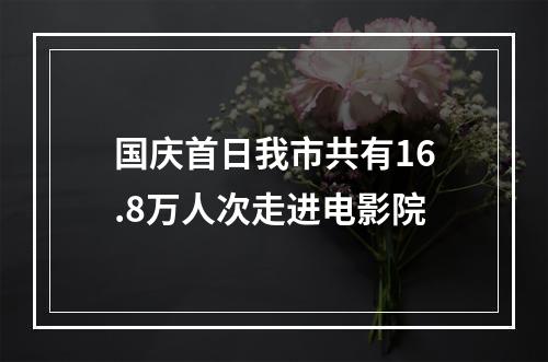 国庆首日我市共有16.8万人次走进电影院