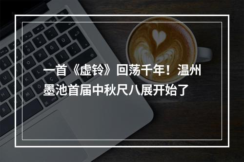 一首《虚铃》回荡千年！温州墨池首届中秋尺八展开始了