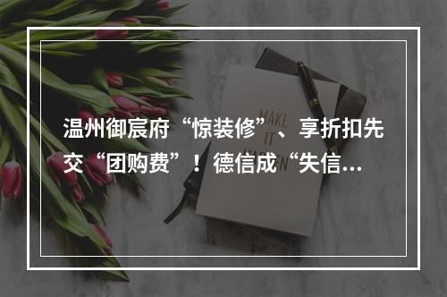 温州御宸府“惊装修”、享折扣先交“团购费”！德信成“失信”？