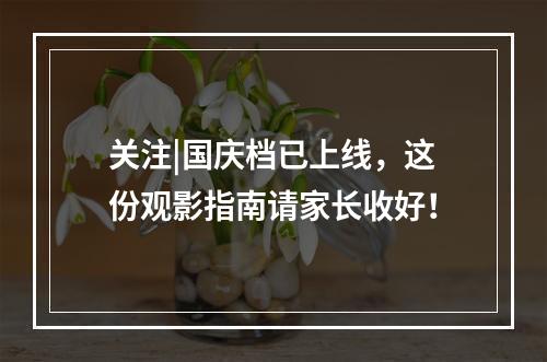 关注|国庆档已上线，这份观影指南请家长收好！