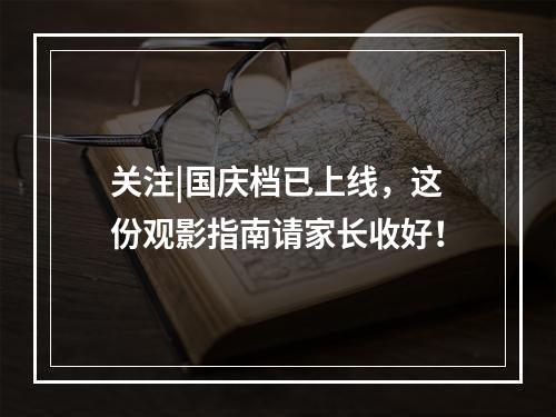 关注|国庆档已上线，这份观影指南请家长收好！