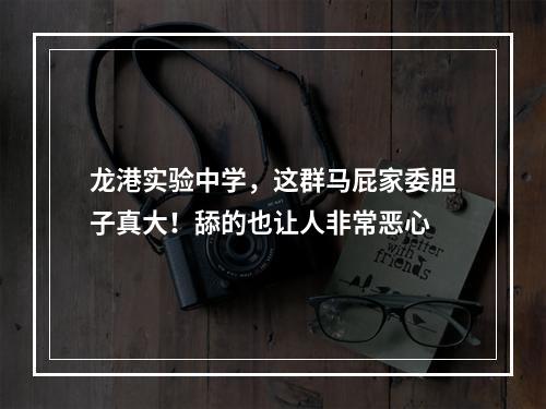 龙港实验中学，这群马屁家委胆子真大！舔的也让人非常恶心