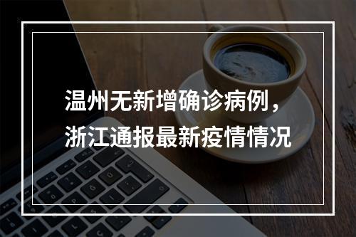 温州无新增确诊病例，浙江通报最新疫情情况