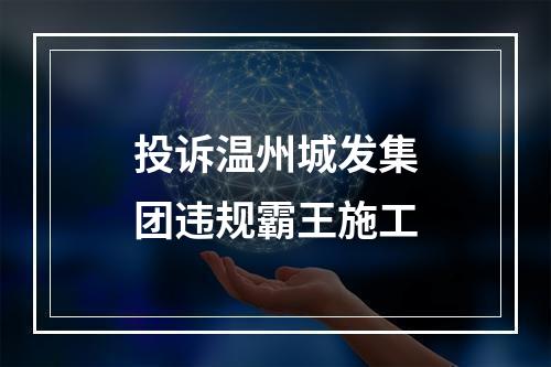 投诉温州城发集团违规霸王施工