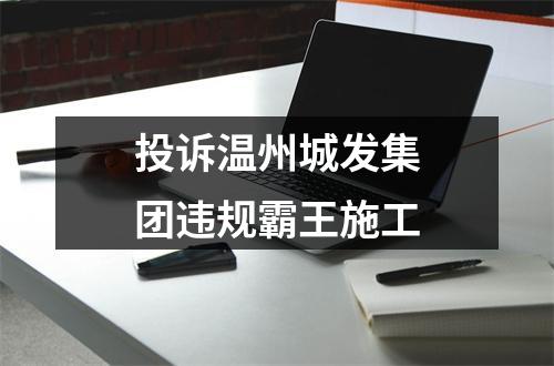投诉温州城发集团违规霸王施工