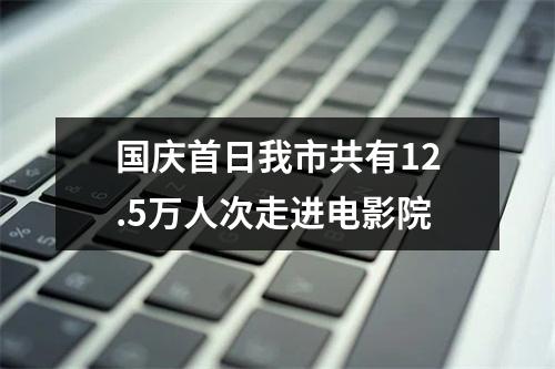国庆首日我市共有12.5万人次走进电影院