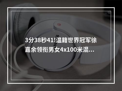 3分38秒41!温籍世界冠军徐嘉余领衔男女4x100米混合泳接力破世界纪录