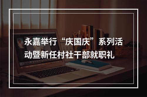 永嘉举行“庆国庆”系列活动暨新任村社干部就职礼