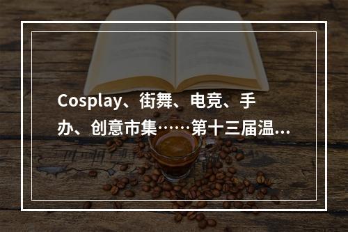 Cosplay、街舞、电竞、手办、创意市集……第十三届温州动漫节今日启幕