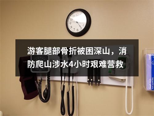 游客腿部骨折被困深山，消防爬山涉水4小时艰难营救