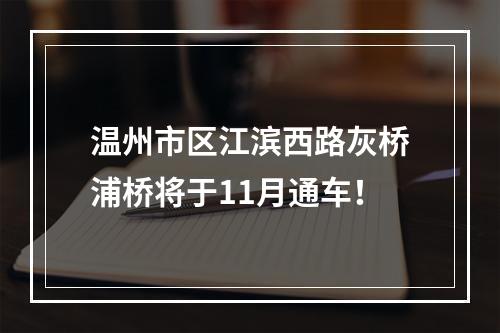 温州市区江滨西路灰桥浦桥将于11月通车！