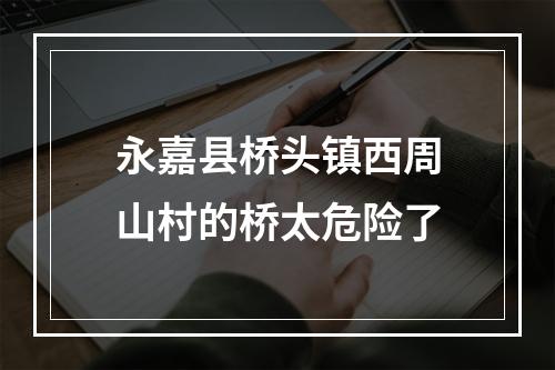 永嘉县桥头镇西周山村的桥太危险了