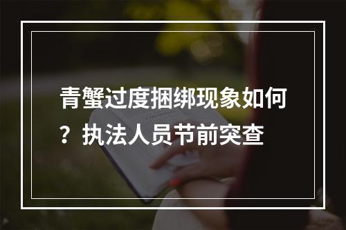 青蟹过度捆绑现象如何？执法人员节前突查