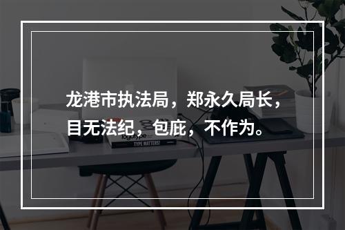 龙港市执法局，郑永久局长，目无法纪，包庇，不作为。