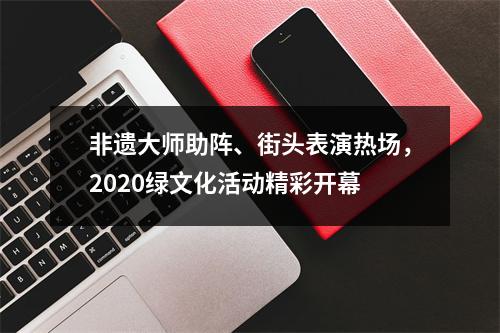 非遗大师助阵、街头表演热场，2020绿文化活动精彩开幕