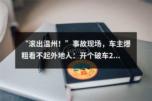 “滚出温州！”事故现场，车主爆粗看不起外地人：开个破车200万