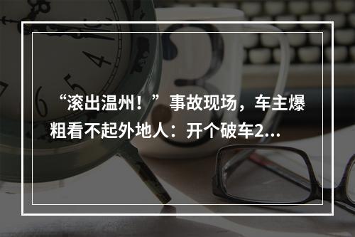 “滚出温州！”事故现场，车主爆粗看不起外地人：开个破车200万